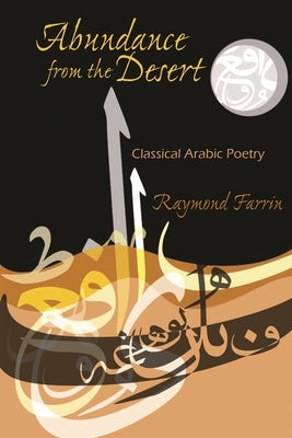 Abundance from the Desert: Classical Arabic Poetry by Farrin, Raymond