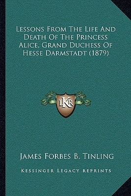 Lessons From The Life And Death Of The Princess Alice, Grand Duchess Of Hesse Darmstadt (1879) by Tinling, James Forbes B.