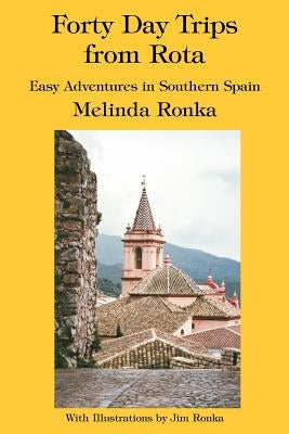 Forty Day Trips from Rota: Easy Adventures in Southern Spain by Ronka, Melinda