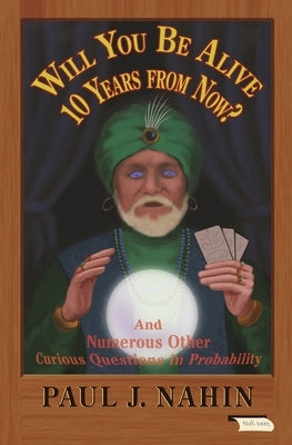 Will You Be Alive 10 Years from Now?: And Numerous Other Curious Questions in Probability by Nahin, Paul J.