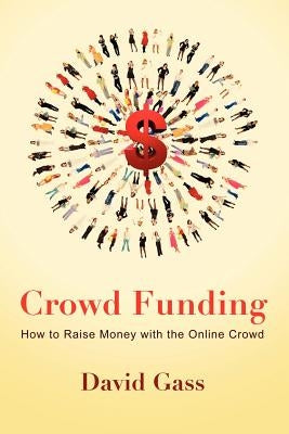 Crowd Funding: How to Raise Money with the Online Crowd by Gass, David