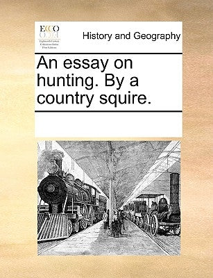An Essay on Hunting. by a Country Squire. by Multiple Contributors