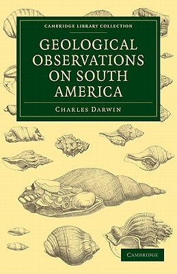 Geological Observations on South America: Being the Third Part of the Geology of the Voyage of the Beagle, Under the Command of Capt. Fitzroy, R. N. D by Darwin, Charles