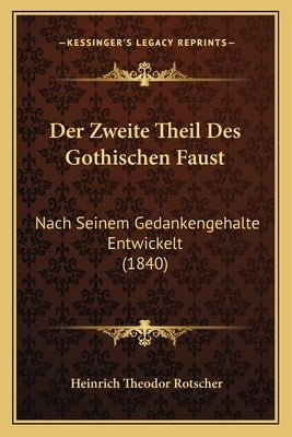 Der Zweite Theil Des Gothischen Faust: Nach Seinem Gedankengehalte Entwickelt (1840) by Rotscher, Heinrich Theodor