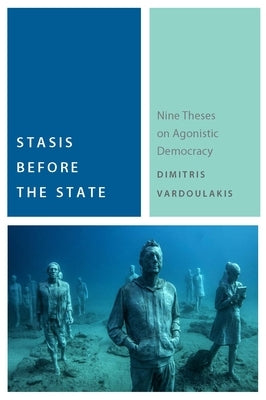 Stasis Before the State: Nine Theses on Agonistic Democracy by Vardoulakis, Dimitris