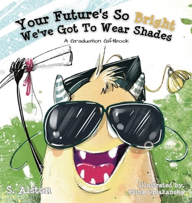 Your Future's So Bright We've Got To Wear Shades: A Graduation Gift Book by Alston, S.