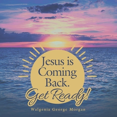 Jesus Is Coming Back. Get Ready! by Morgan, Walgenia George