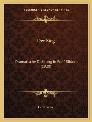 Der Sieg: Dramatische Dichtung In Funf Bildern (1920) by Haensel, Carl