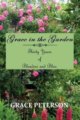 Grace in the Garden: Thirty Years of Blunders and Bliss by Peterson, Grace