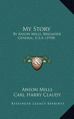 My Story: By Anson Mills, Brigadier General, U.S.A. (1918) by Mills, Anson