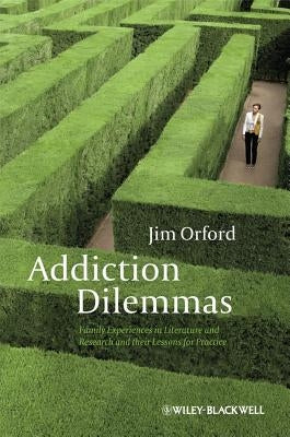 Addiction Dilemmas: Family Experiences from Literature and Research and Their Lessons for Practice by Orford, Jim