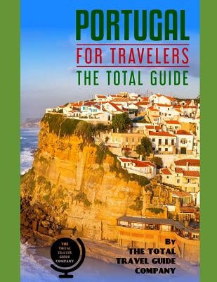PORTUGAL FOR TRAVELERS. The total guide: The comprehensive traveling guide for all your traveling needs. By THE TOTAL TRAVEL GUIDE COMPANY by Guide Company, The Total Travel
