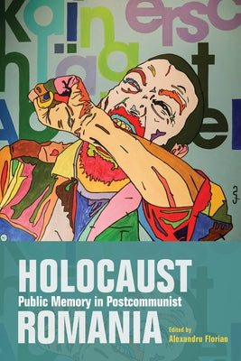 Holocaust Public Memory in Postcommunist Romania by Florian, Alexandru