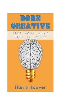 Born Creative: Free Your Mind, Free Yourself by Hoover, Harry W., Jr.