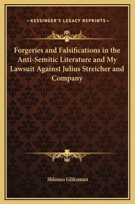 Forgeries and Falsifications in the Anti-Semitic Literature and My Lawsuit Against Julius Streicher and Company by Gliksman, Shlomo