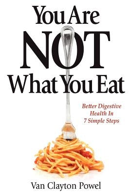 You Are NOT What You Eat: Better Digestive Health In 7 Simple Steps by Powel, Van Clayton