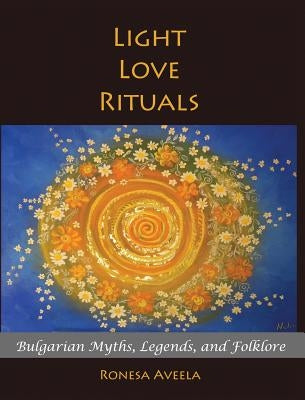 Light Love Rituals: Bulgarian Myths, Legends, and Folklore by Aveela, Ronesa