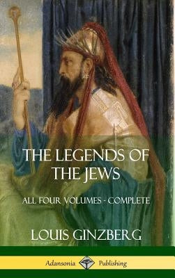 The Legends of the Jews: All Four Volumes - Complete (Hardcover) by Ginzberg, Louis