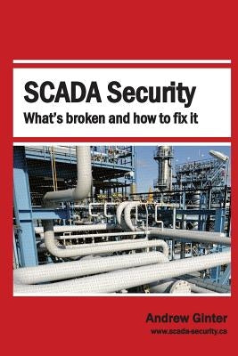 SCADA Security: What's Broken and How To Fix It by Ginter, Andrew