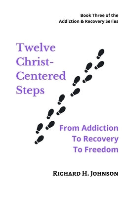 Twelve Christ-Centered Steps: From Addiction to Recovery to Freedom by Johnson, Bishop Richard H.