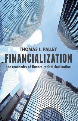 Financialization: The Economics of Finance Capital Domination by Palley, T.