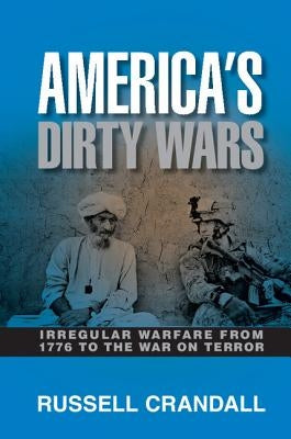 America's Dirty Wars: Irregular Warfare from 1776 to the War on Terror by Crandall, Russell