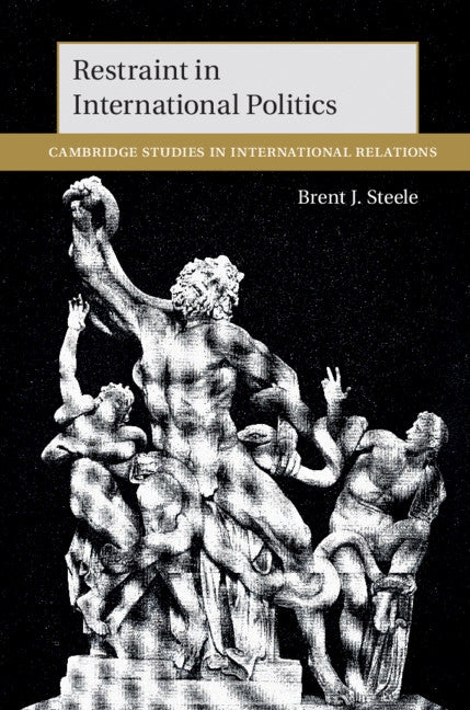 Restraint in International Politics by Steele, Brent J.