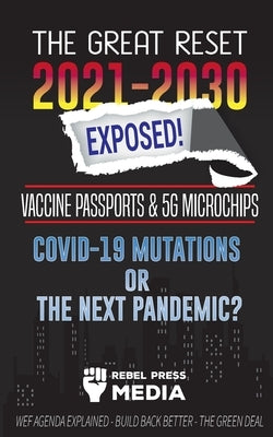 The Great Reset 2021-2030 Exposed!: Vaccine Passports & 5G Microchips, COVID-19 Mutations or The Next Pandemic? WEF Agenda - Build Back Better - The G by Rebel Press Media