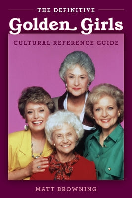 The Definitive Golden Girls Cultural Reference Guide by Browning, Matt