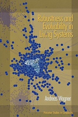 Robustness and Evolvability in Living Systems by Wagner, Andreas