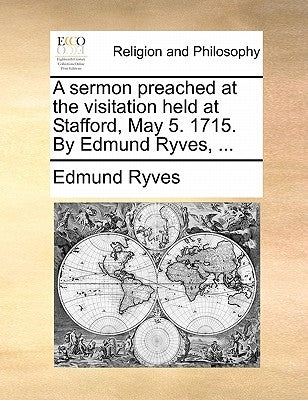 A Sermon Preached at the Visitation Held at Stafford, May 5. 1715. by Edmund Ryves, ... by Ryves, Edmund