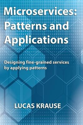 Microservices: Patterns and Applications: Designing fine-grained services by applying patterns by Krause, Lucas