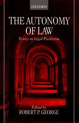 The Autonomy of Law: Essays on Legal Positivism by George, Robert P.
