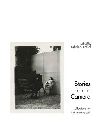 Stories from the Camera: Reflections on the Photograph by Penhall, Michele M.