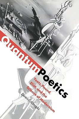 Quantum Poetics: Yeats, Pound, Eliot, and the Science of Modernism by Albright, Daniel