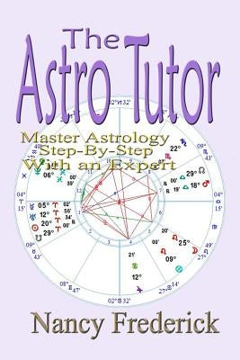 The Astro Tutor: Master Astrology Step by Step with an Expert: Basic Through Advanced Astrology by Frederick, Nancy