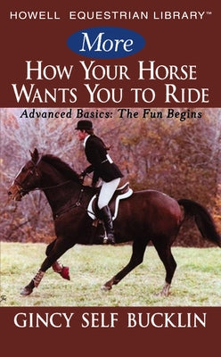 More How Your Horse Wants You to Ride: Advanced Basics: The Fun Begins by Bucklin, Gincy Self