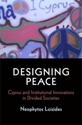 Designing Peace: Cyprus and Institutional Innovations in Divided Societies by Loizides, Neophytos