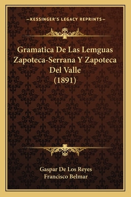 Gramatica De Las Lemguas Zapoteca-Serrana Y Zapoteca Del Valle (1891) by Reyes, Gaspar De Los