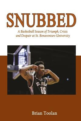 Snubbed: A Basketball Season of Triumph, Crisis and Despair at St. Bonaventure University by Toolan, Brian
