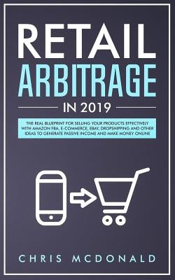 Retail Arbitrage in 2019: The Real Blueprint for Selling Your Products Effectively with Amazon FBA, E-commerce, Ebay, Dropshipping and Other Ide by McDonald, Chris