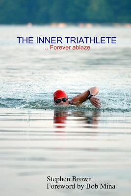 THE INNER TRIATHLETE ... Forever ablaze by Brown, Stephen