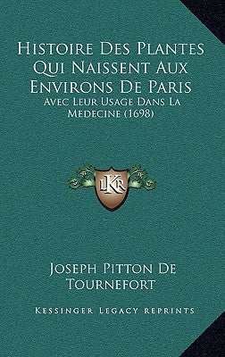 Histoire Des Plantes Qui Naissent Aux Environs De Paris: Avec Leur Usage Dans La Medecine (1698) by Tournefort, Joseph Pitton De