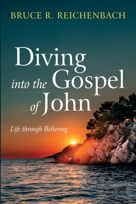 Diving Into the Gospel of John: Life Through Believing by Reichenbach, Bruce R.