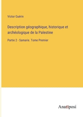 Description géographique, historique et archéologique de la Palestine: Partie 2 - Samarie. Tome Premier by Guérin, Victor