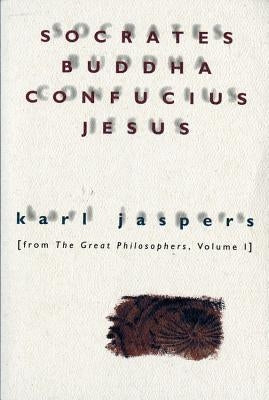 Socrates, Buddha, Confucius, Jesus: From the Great Philosophers, Volume I by Jaspers, Karl