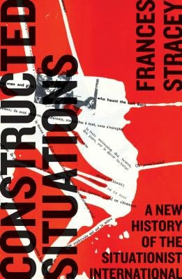 Constructed Situations: A New History of the Situationist International by Stracey, Frances