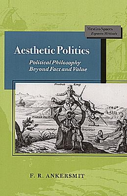 Aesthetic Politics: Political Philosophy Beyond Fact and Value by Ankersmit, F. R.