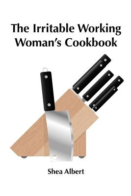 The Irritable Working Woman's Cookbook by Albert, Shea