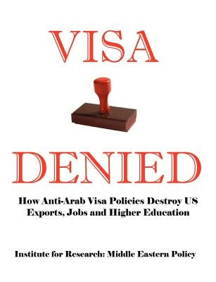 Visa Denied: How Anti-Arab Visa Policies Destroy Us Exports, Jobs and Higher Education by Smith, Grant F.